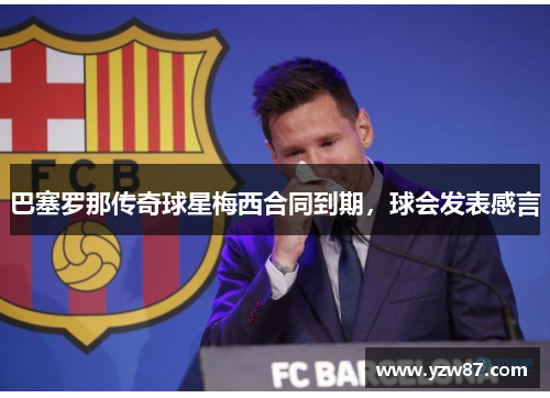 巴塞罗那传奇球星梅西合同到期，球会发表感言