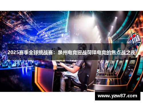 2025赛季全球挑战赛：泉州电竞迎战菏泽电竞的焦点战之夜