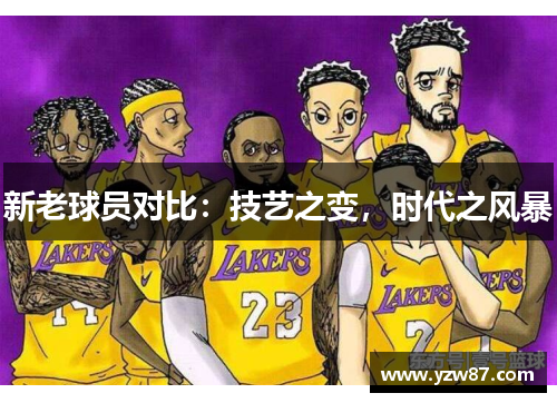 新老球员对比：技艺之变，时代之风暴