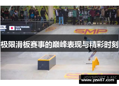 极限滑板赛事的巅峰表现与精彩时刻