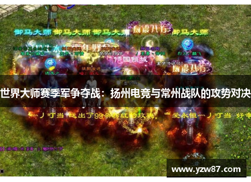 世界大师赛季军争夺战：扬州电竞与常州战队的攻势对决