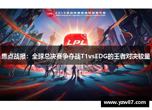 焦点战报：全球总决赛争夺战T1vsEDG的王者对决较量