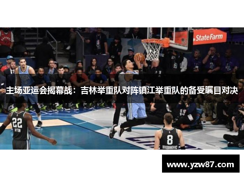 主场亚运会揭幕战：吉林举重队对阵镇江举重队的备受瞩目对决