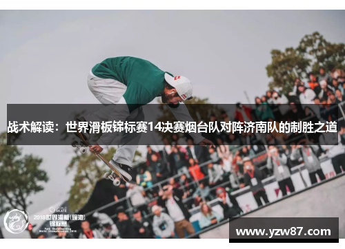 战术解读：世界滑板锦标赛14决赛烟台队对阵济南队的制胜之道