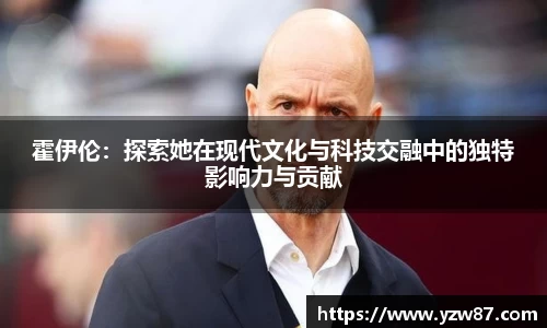 霍伊伦：探索她在现代文化与科技交融中的独特影响力与贡献