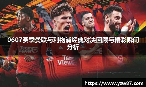 0607赛季曼联与利物浦经典对决回顾与精彩瞬间分析