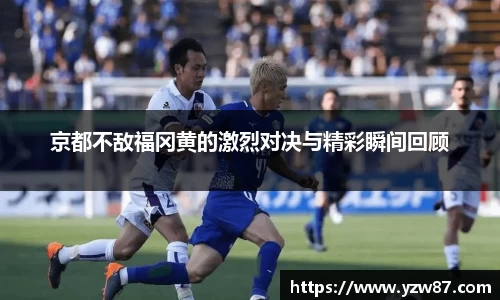京都不敌福冈黄的激烈对决与精彩瞬间回顾