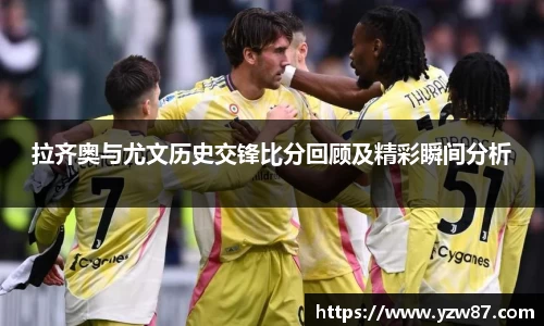 拉齐奥与尤文历史交锋比分回顾及精彩瞬间分析
