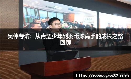 吴伟专访：从青涩少年到羽毛球高手的成长之路回顾